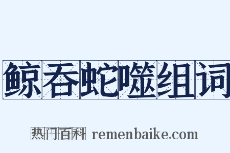 鲸吞蛇噬组词是什么意思的图片